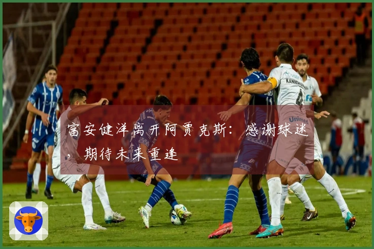 富安健洋离开阿贾克斯:感谢球迷,期待未来重逢